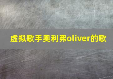 虚拟歌手奥利弗oliver的歌