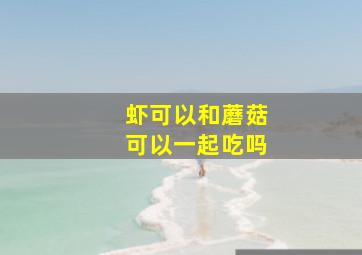 虾可以和蘑菇可以一起吃吗