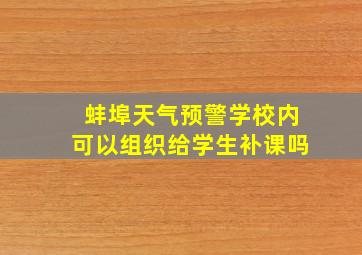 蚌埠天气预警学校内可以组织给学生补课吗