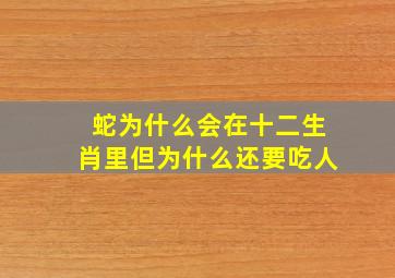 蛇为什么会在十二生肖里但为什么还要吃人