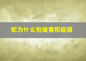 蛇为什么怕雄黄和硫磺