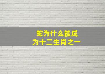 蛇为什么能成为十二生肖之一