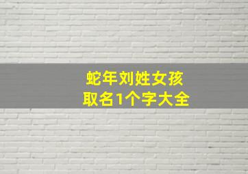 蛇年刘姓女孩取名1个字大全