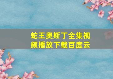 蛇王奥斯丁全集视频播放下载百度云