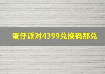 蛋仔派对4399兑换码那兑