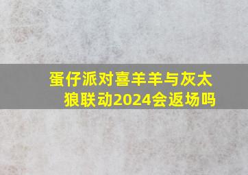 蛋仔派对喜羊羊与灰太狼联动2024会返场吗