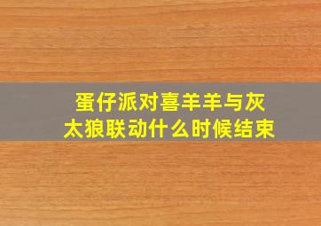 蛋仔派对喜羊羊与灰太狼联动什么时候结束