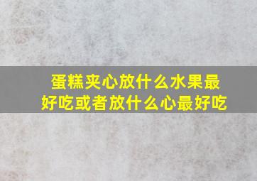 蛋糕夹心放什么水果最好吃或者放什么心最好吃