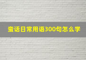 蛮话日常用语300句怎么学