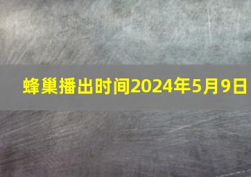 蜂巢播出时间2024年5月9日