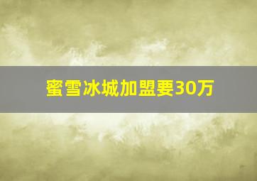 蜜雪冰城加盟要30万