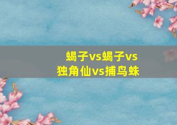 蝎子vs蝎子vs独角仙vs捕鸟蛛