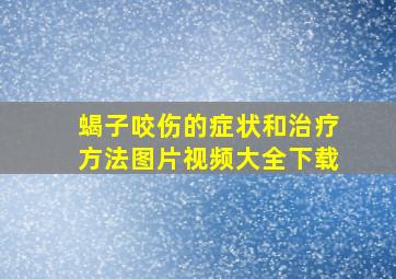 蝎子咬伤的症状和治疗方法图片视频大全下载