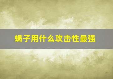 蝎子用什么攻击性最强