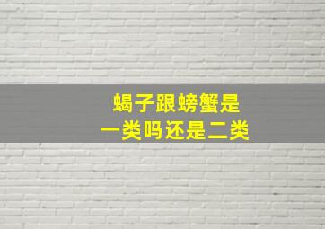 蝎子跟螃蟹是一类吗还是二类