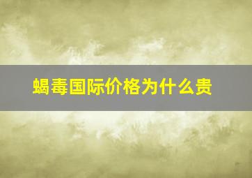 蝎毒国际价格为什么贵