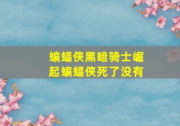 蝙蝠侠黑暗骑士崛起蝙蝠侠死了没有