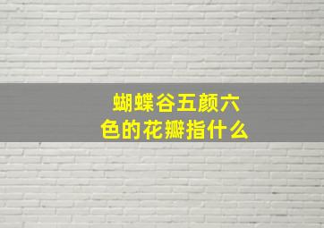 蝴蝶谷五颜六色的花瓣指什么