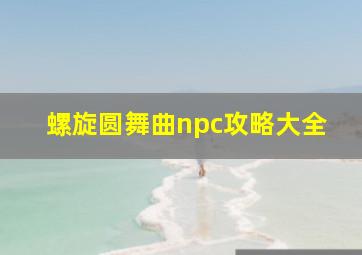 螺旋圆舞曲npc攻略大全