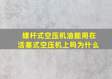 螺杆式空压机油能用在活塞式空压机上吗为什么