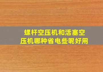 螺杆空压机和活塞空压机哪种省电些呢好用