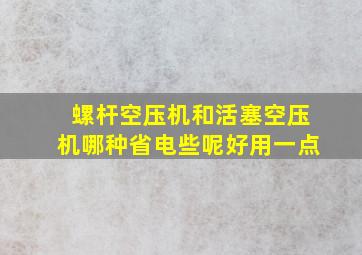 螺杆空压机和活塞空压机哪种省电些呢好用一点