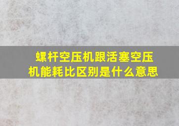 螺杆空压机跟活塞空压机能耗比区别是什么意思