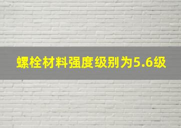 螺栓材料强度级别为5.6级