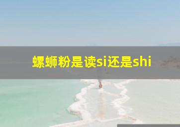 螺蛳粉是读si还是shi