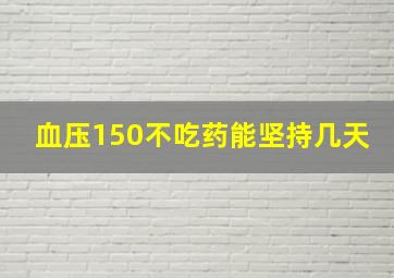 血压150不吃药能坚持几天