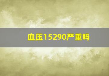 血压15290严重吗