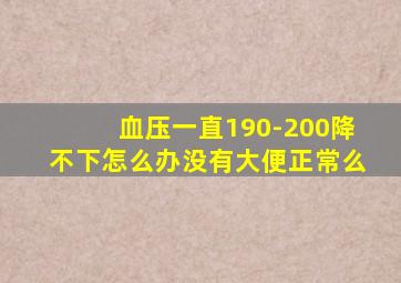 血压一直190-200降不下怎么办没有大便正常么