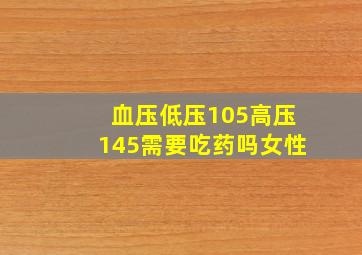 血压低压105高压145需要吃药吗女性