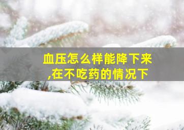 血压怎么样能降下来,在不吃药的情况下