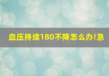 血压持续180不降怎么办!急