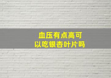 血压有点高可以吃银杏叶片吗