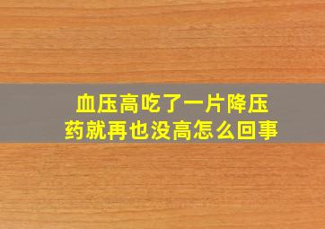 血压高吃了一片降压药就再也没高怎么回事