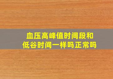 血压高峰值时间段和低谷时间一样吗正常吗