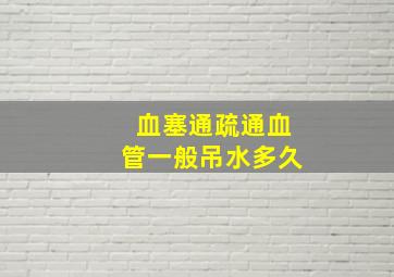 血塞通疏通血管一般吊水多久