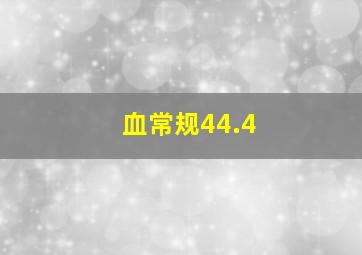 血常规44.4