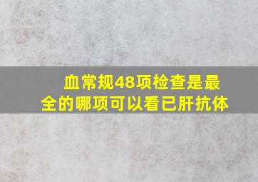 血常规48项检查是最全的哪项可以看已肝抗体