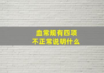 血常规有四项不正常说明什么