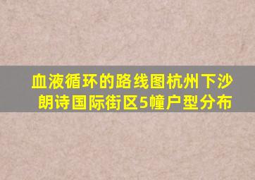 血液循环的路线图杭州下沙朗诗国际街区5幢户型分布