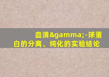 血清γ-球蛋白的分离、纯化的实验结论