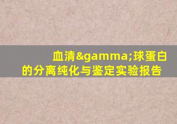 血清γ球蛋白的分离纯化与鉴定实验报告