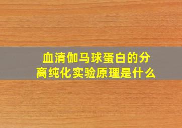 血清伽马球蛋白的分离纯化实验原理是什么