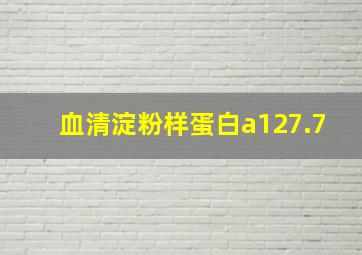 血清淀粉样蛋白a127.7