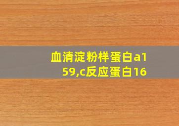 血清淀粉样蛋白a159,c反应蛋白16