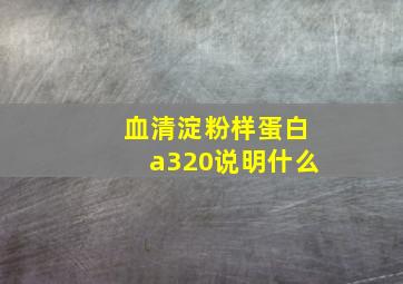 血清淀粉样蛋白a320说明什么