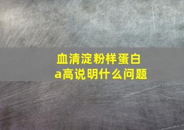 血清淀粉样蛋白a高说明什么问题